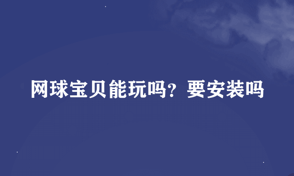 网球宝贝能玩吗？要安装吗