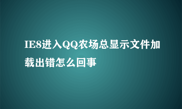 IE8进入QQ农场总显示文件加载出错怎么回事