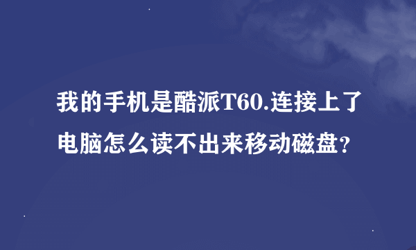 我的手机是酷派T60.连接上了电脑怎么读不出来移动磁盘？