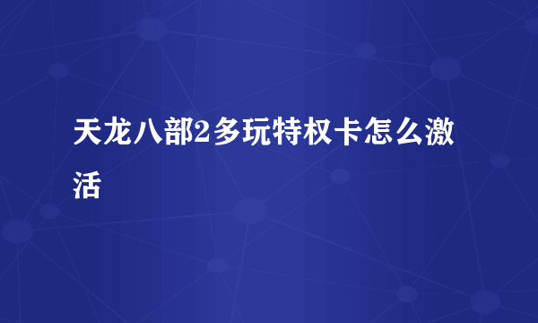 天龙八部2多玩特权卡怎么激活