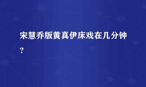 宋慧乔版黄真伊床戏在几分钟？