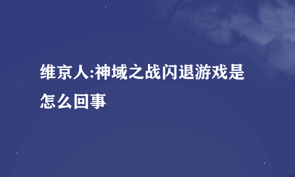 维京人:神域之战闪退游戏是怎么回事