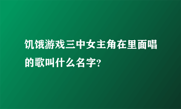 饥饿游戏三中女主角在里面唱的歌叫什么名字？