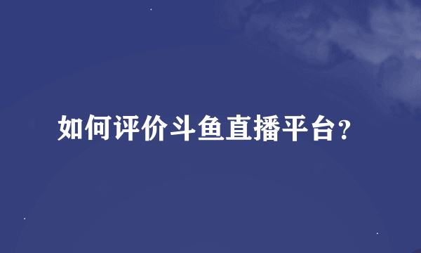 如何评价斗鱼直播平台？