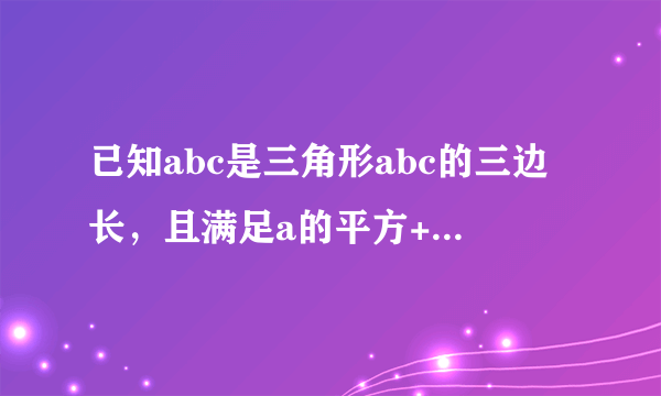 已知abc是三角形abc的三边长，且满足a的平方+b的平方+c的平方-ab-bc-ac=0，判断三角形的形状