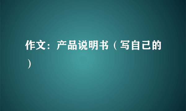 作文：产品说明书（写自己的）