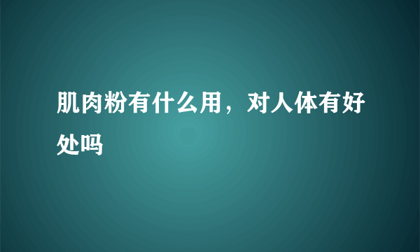 肌肉粉有什么用，对人体有好处吗