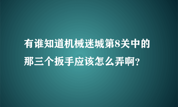 有谁知道机械迷城第8关中的那三个扳手应该怎么弄啊？