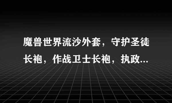 魔兽世界流沙外套，守护圣徒长袍，作战卫士长袍，执政者长袍分别是哪个boss出的？