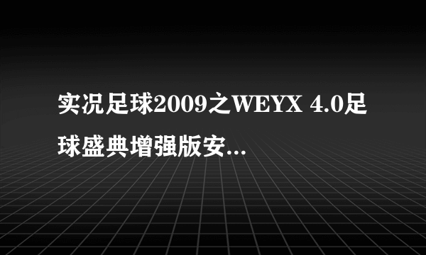 实况足球2009之WEYX 4.0足球盛典增强版安装的问题·