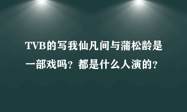 TVB的写我仙凡间与蒲松龄是一部戏吗？都是什么人演的？