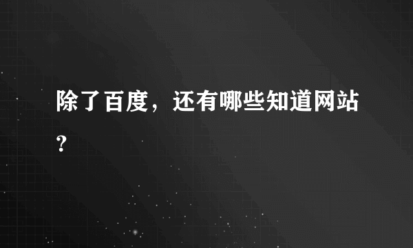 除了百度，还有哪些知道网站？