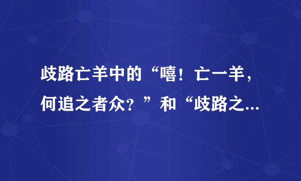 歧路亡羊中的“嘻！亡一羊，何追之者众？”和“歧路之中又有歧焉，吾不知所之，所以反也。”是什么意思