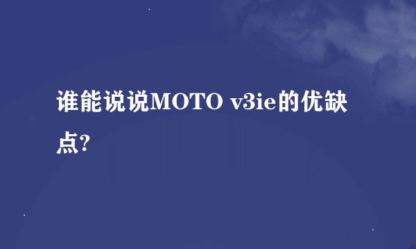 谁能说说MOTO v3ie的优缺点?