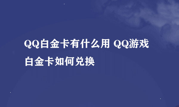 QQ白金卡有什么用 QQ游戏白金卡如何兑换