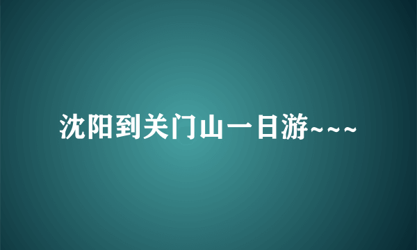 沈阳到关门山一日游~~~