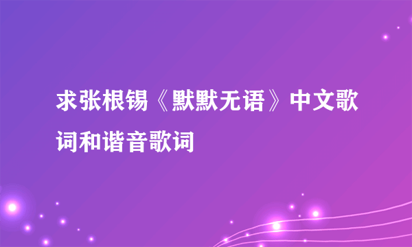 求张根锡《默默无语》中文歌词和谐音歌词