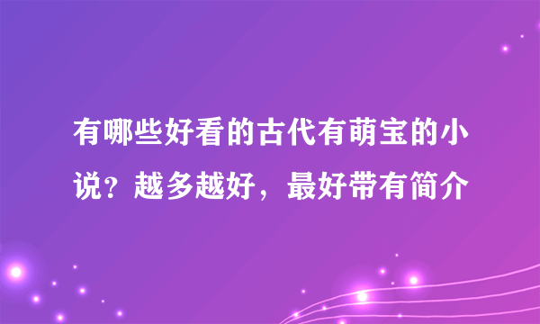 有哪些好看的古代有萌宝的小说？越多越好，最好带有简介