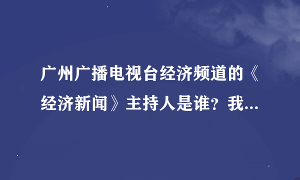 广州广播电视台经济频道的《经济新闻》主持人是谁？我怎么看到三个？