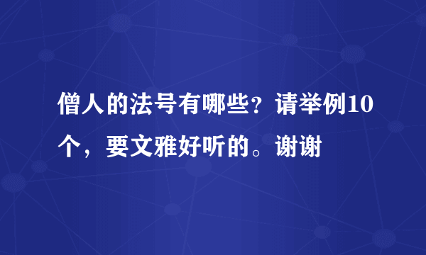 僧人的法号有哪些？请举例10个，要文雅好听的。谢谢