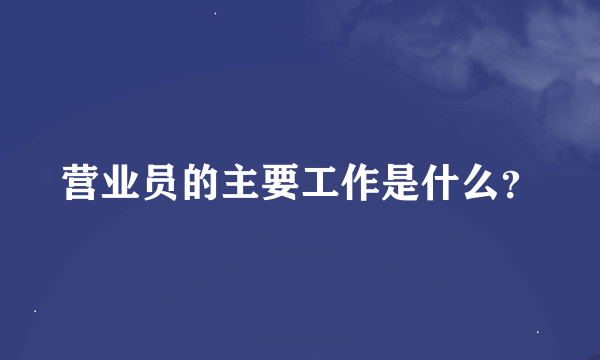 营业员的主要工作是什么？