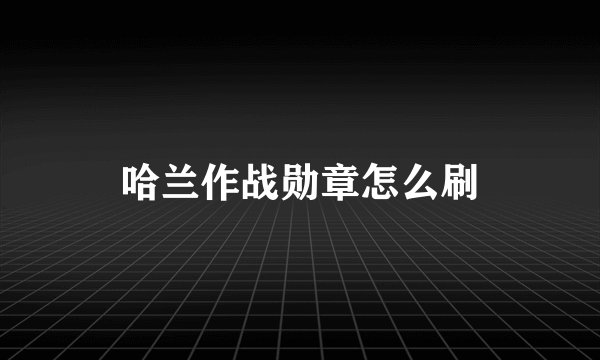 哈兰作战勋章怎么刷