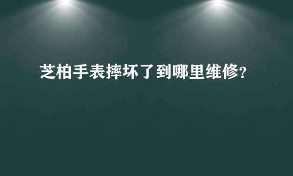 芝柏手表摔坏了到哪里维修？