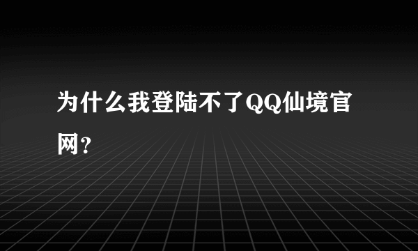 为什么我登陆不了QQ仙境官网？