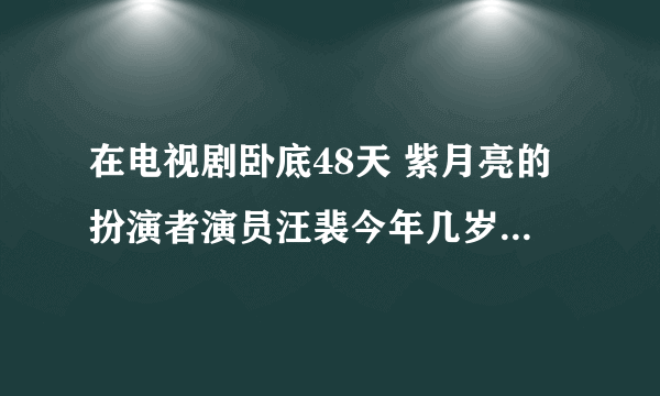 在电视剧卧底48天 紫月亮的扮演者演员汪裴今年几岁啊？百度资料没有她的出生年只有月和日 她今年几岁？