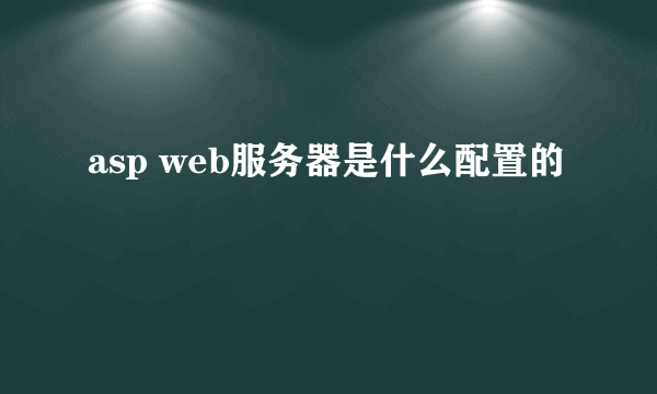 asp web服务器是什么配置的