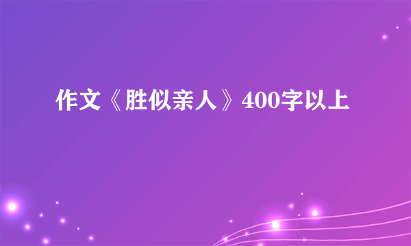 作文《胜似亲人》400字以上