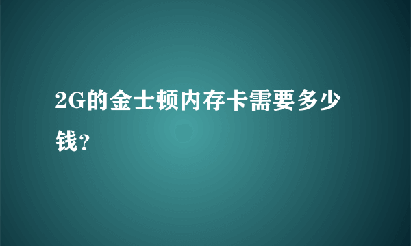 2G的金士顿内存卡需要多少钱？