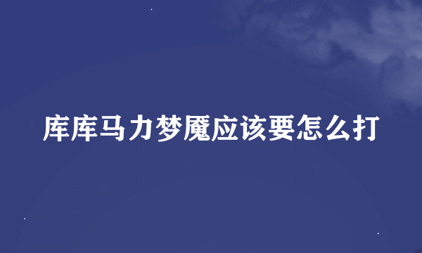 库库马力梦魇应该要怎么打