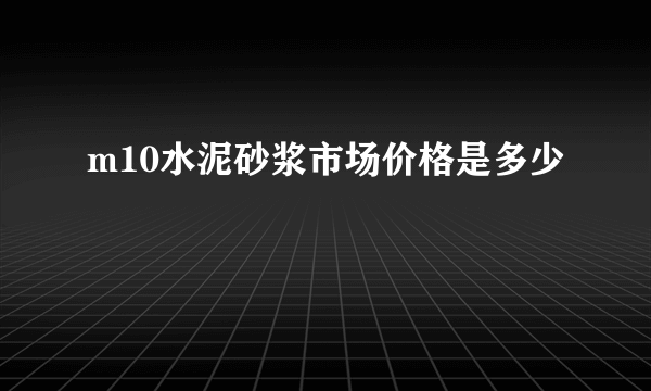 m10水泥砂浆市场价格是多少