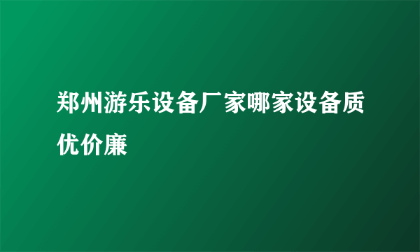 郑州游乐设备厂家哪家设备质优价廉