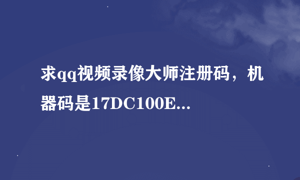 求qq视频录像大师注册码，机器码是17DC100E148F