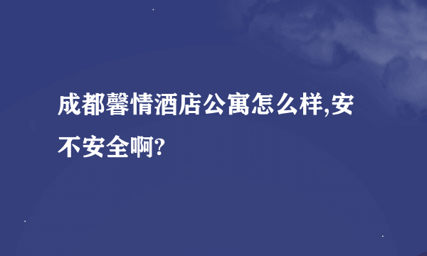 成都馨情酒店公寓怎么样,安不安全啊?