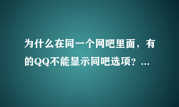 为什么在同一个网吧里面，有的QQ不能显示同吧选项？大神们帮帮忙