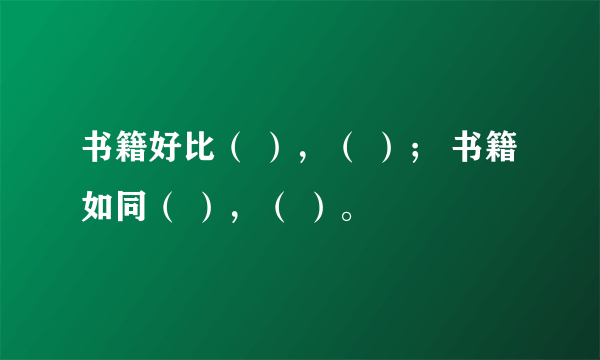 书籍好比（ ），（ ）； 书籍如同（ ），（ ）。