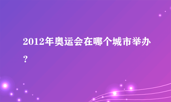 2012年奥运会在哪个城市举办？