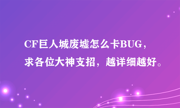 CF巨人城废墟怎么卡BUG，求各位大神支招，越详细越好。