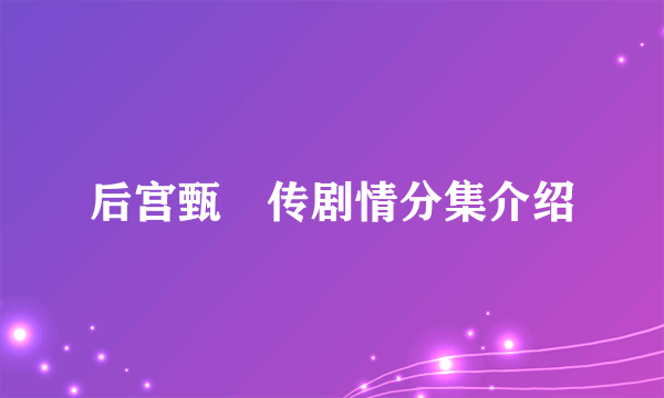 后宫甄嬛传剧情分集介绍