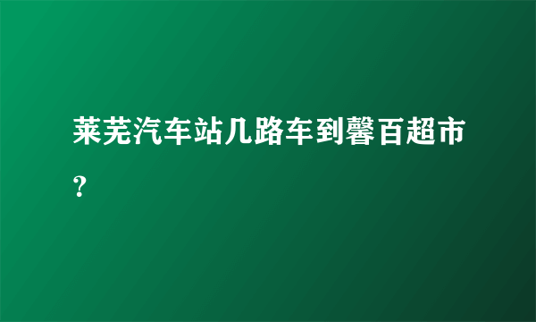 莱芜汽车站几路车到馨百超市？