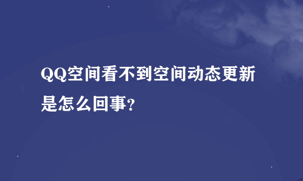 QQ空间看不到空间动态更新是怎么回事？