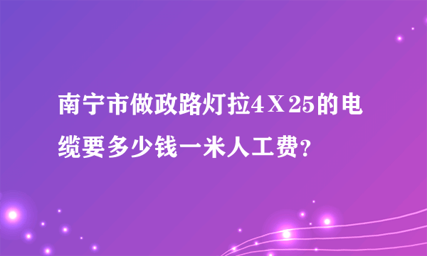 南宁市做政路灯拉4Ⅹ25的电缆要多少钱一米人工费？