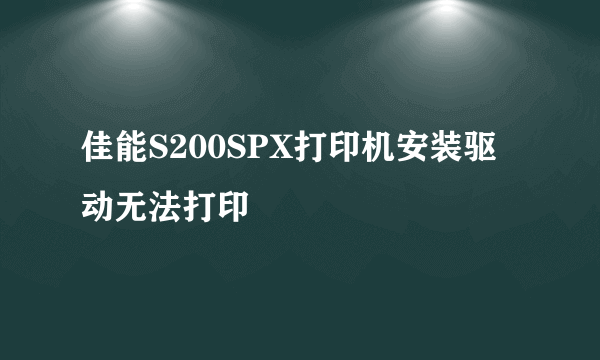 佳能S200SPX打印机安装驱动无法打印