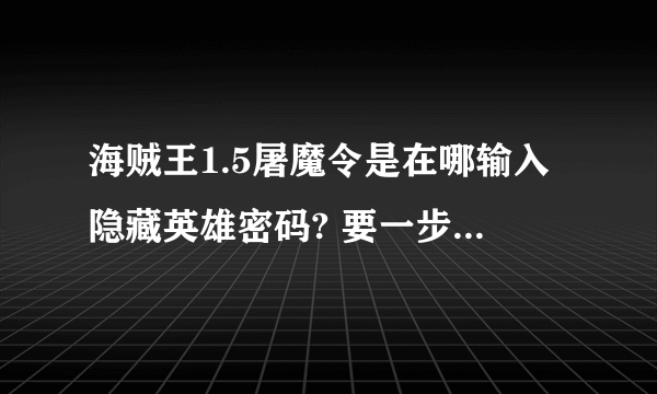 海贼王1.5屠魔令是在哪输入隐藏英雄密码? 要一步一步来 还要有密码