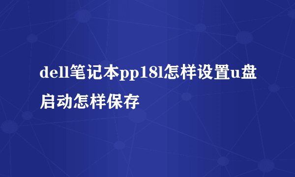 dell笔记本pp18l怎样设置u盘启动怎样保存