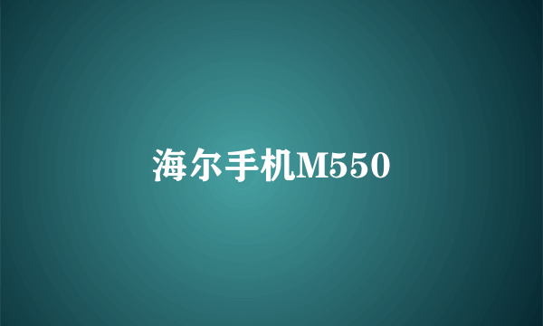 海尔手机M550