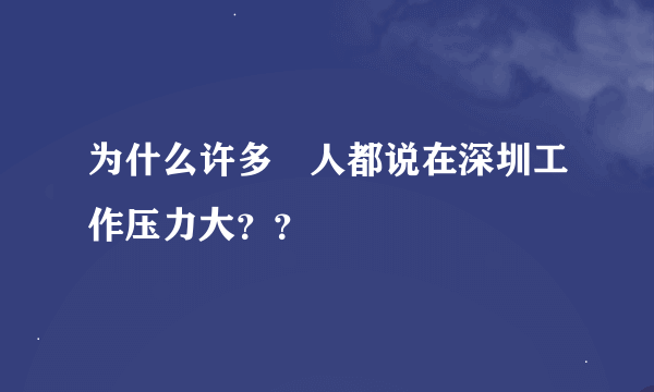 为什么许多 人都说在深圳工作压力大？？